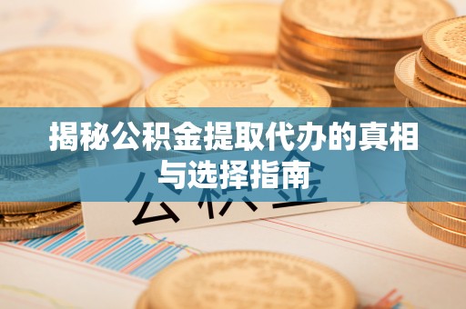 小店揭秘公积金提取代办的真相与选择指南