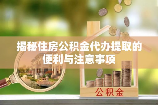 小店揭秘住房公积金代办提取的便利与注意事项