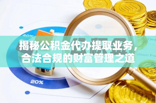 小店揭秘公积金代办提取业务，合法合规的财富管理之道