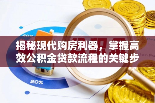 小店揭秘现代购房利器，掌握高效公积金贷款流程的关键步骤