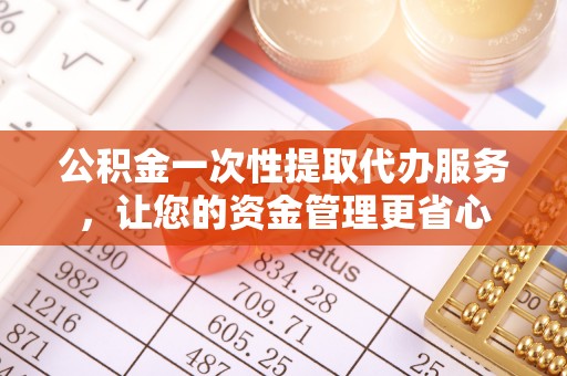 小店公积金一次性提取代办服务，让您的资金管理更省心