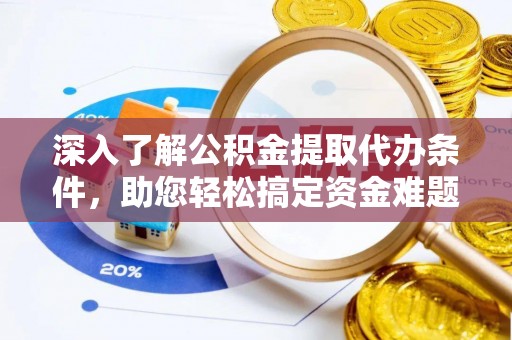 小店深入了解公积金提取代办条件，助您轻松搞定资金难题