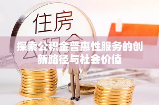 小店探索公积金普惠性服务的创新路径与社会价值