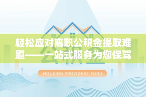 小店轻松应对离职公积金提取难题——一站式服务为您保驾护航