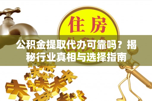 小店公积金提取代办可靠吗？揭秘行业真相与选择指南