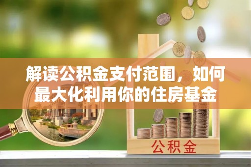 小店解读公积金支付范围，如何最大化利用你的住房基金