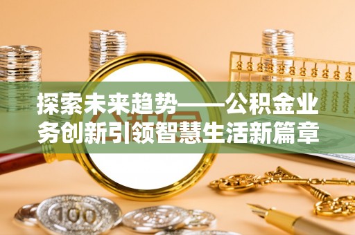 小店探索未来趋势——公积金业务创新引领智慧生活新篇章