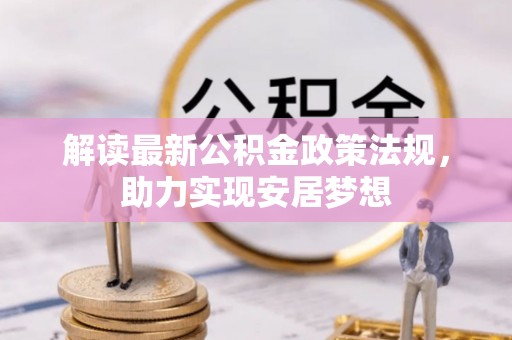 小店解读最新公积金政策法规，助力实现安居梦想