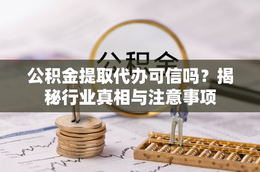 小店公积金提取代办可信吗？揭秘行业真相与注意事项