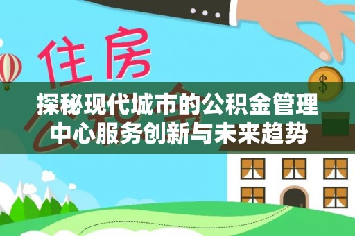 小店探秘现代城市的公积金管理中心服务创新与未来趋势