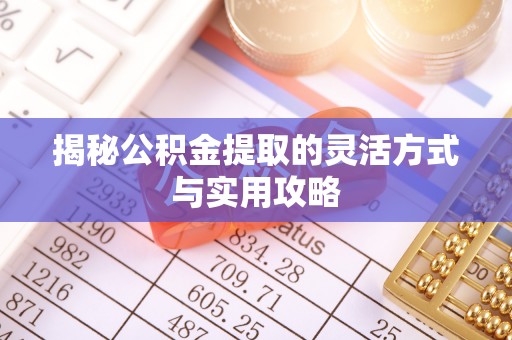 小店揭秘公积金提取的灵活方式与实用攻略