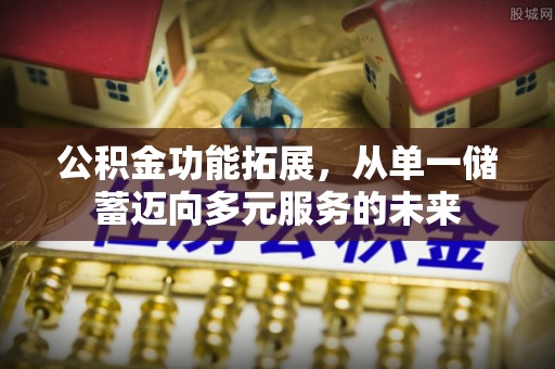 小店公积金功能拓展，从单一储蓄迈向多元服务的未来