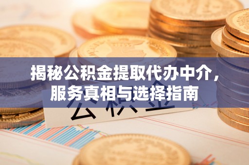 小店揭秘公积金提取代办中介，服务真相与选择指南