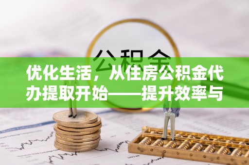 小店优化生活，从住房公积金代办提取开始——提升效率与便捷的秘诀