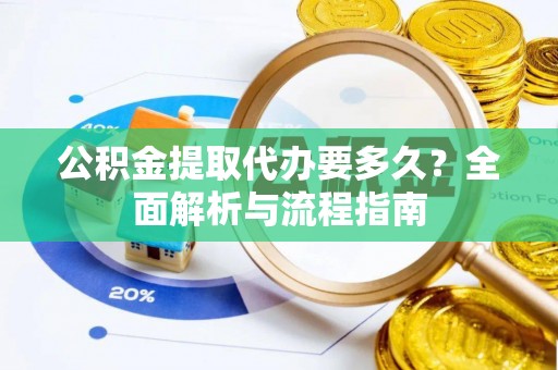 小店公积金提取代办要多久？全面解析与流程指南
