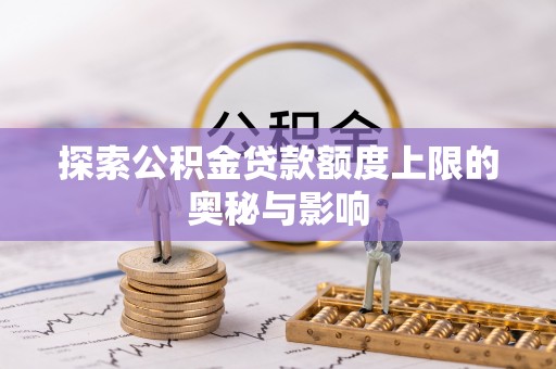 小店探索公积金贷款额度上限的奥秘与影响
