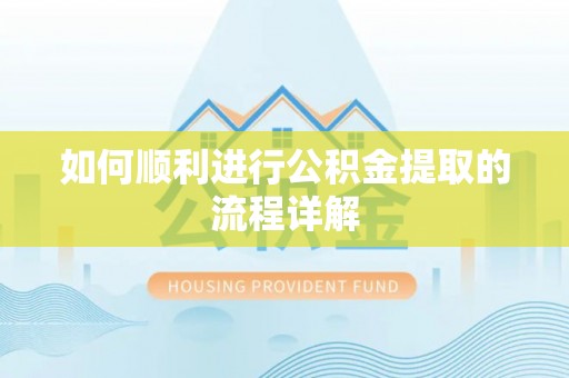 小店如何顺利进行公积金提取的流程详解