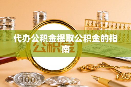 小店代办公积金提取公积金的指南