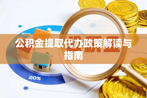 小店公积金提取代办政策解读与指南