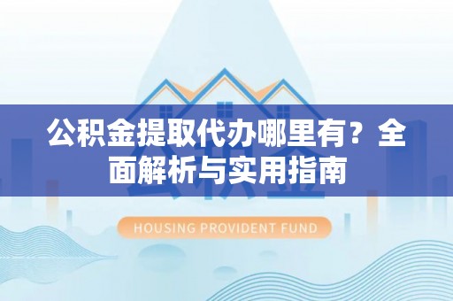小店公积金提取代办哪里有？全面解析与实用指南