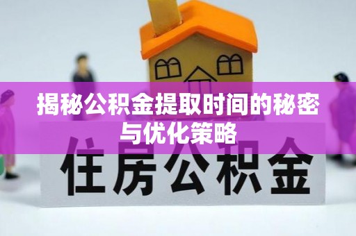 小店揭秘公积金提取时间的秘密与优化策略