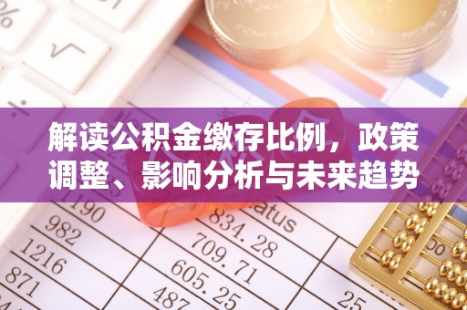 小店解读公积金缴存比例，政策调整、影响分析与未来趋势