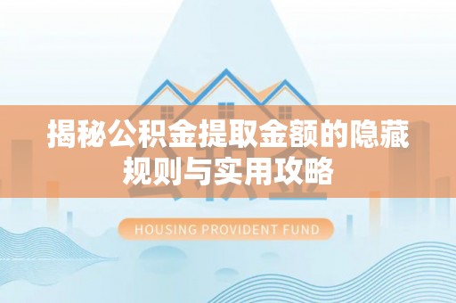 小店揭秘公积金提取金额的隐藏规则与实用攻略