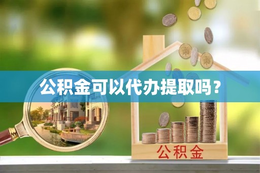 小店公积金可以代办提取吗？