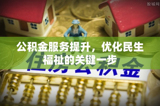 小店公积金服务提升，优化民生福祉的关键一步