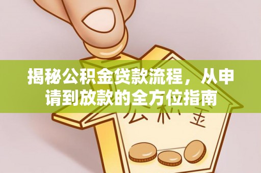 小店揭秘公积金贷款流程，从申请到放款的全方位指南