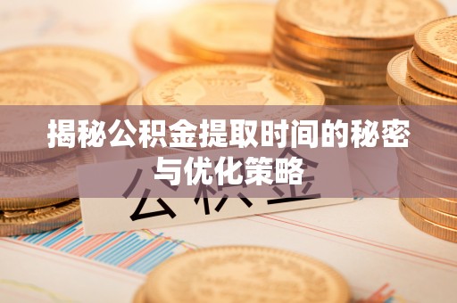 小店揭秘公积金提取时间的秘密与优化策略