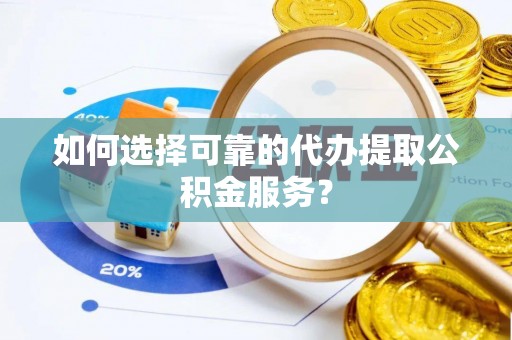 小店如何选择可靠的代办提取公积金服务？