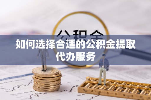 小店如何选择合适的公积金提取代办服务