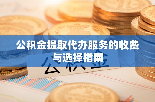 小店公积金提取代办服务的收费与选择指南