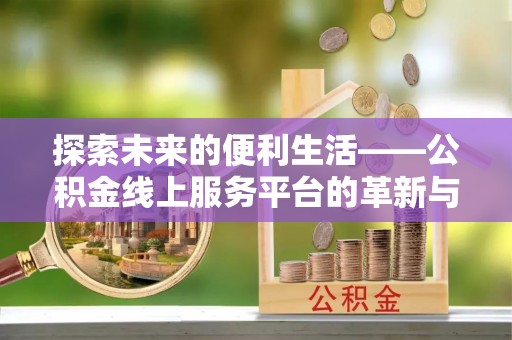 小店探索未来的便利生活——公积金线上服务平台的革新与影响