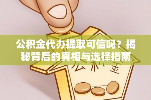 小店公积金代办提取可信吗？揭秘背后的真相与选择指南