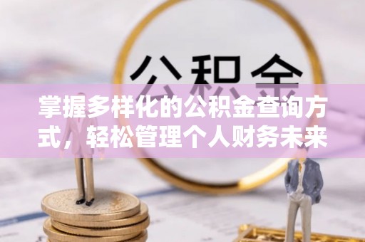 小店掌握多样化的公积金查询方式，轻松管理个人财务未来