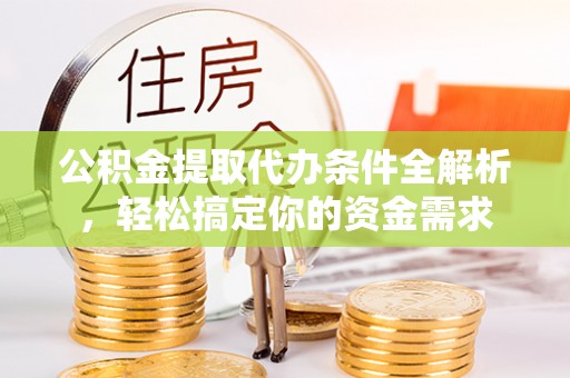 小店公积金提取代办条件全解析，轻松搞定你的资金需求