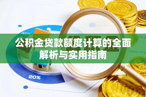 小店公积金贷款额度计算的全面解析与实用指南