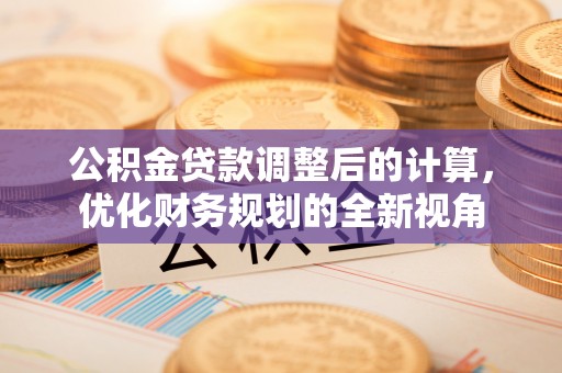 小店公积金贷款调整后的计算，优化财务规划的全新视角