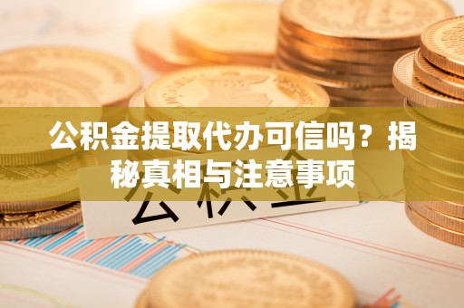 小店公积金提取代办可信吗？揭秘真相与注意事项