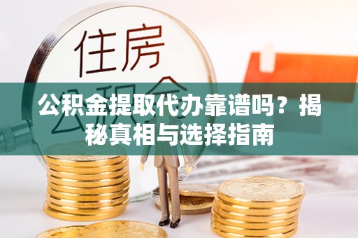 小店公积金提取代办靠谱吗？揭秘真相与选择指南