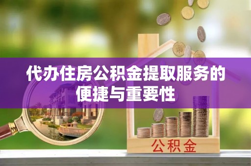 小店代办住房公积金提取服务的便捷与重要性