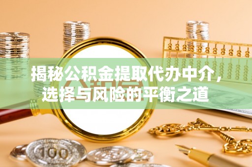 小店揭秘公积金提取代办中介，选择与风险的平衡之道