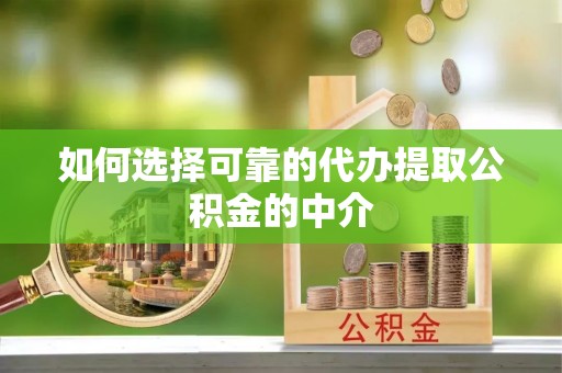 小店如何选择可靠的代办提取公积金的中介