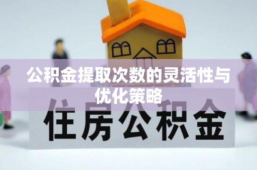 小店公积金提取次数的灵活性与优化策略
