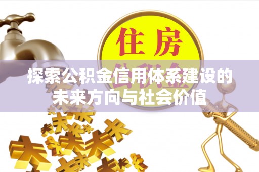 小店探索公积金信用体系建设的未来方向与社会价值