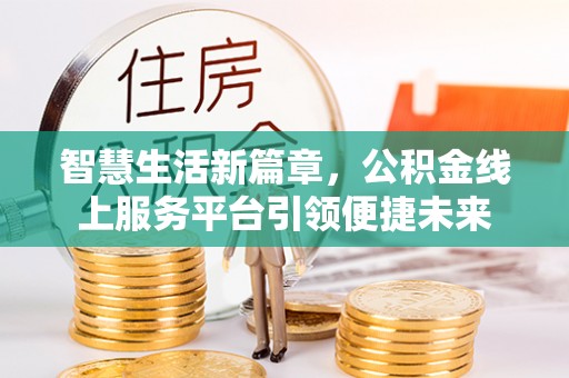 小店智慧生活新篇章，公积金线上服务平台引领便捷未来