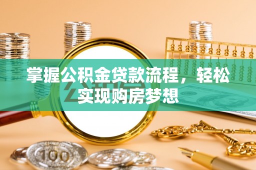 小店掌握公积金贷款流程，轻松实现购房梦想