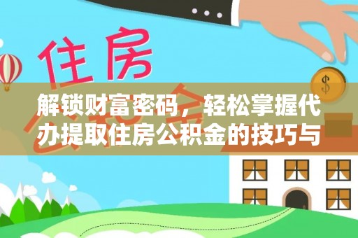 小店解锁财富密码，轻松掌握代办提取住房公积金的技巧与策略